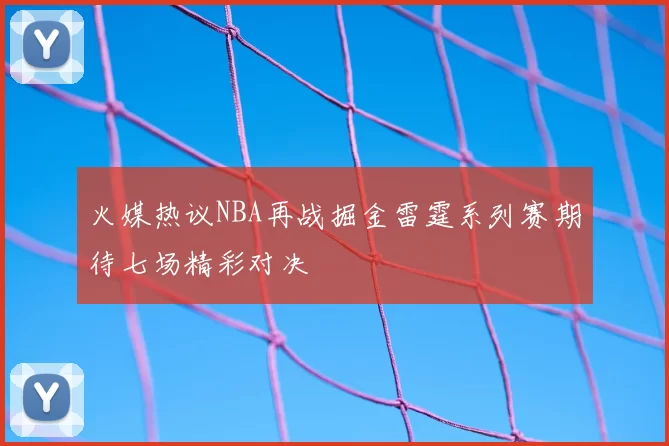 火媒热议NBA再战掘金雷霆系列赛期待七场精彩对决