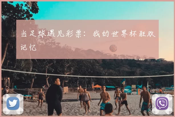 当足球遇见彩票：我的世界杯狂欢记忆
