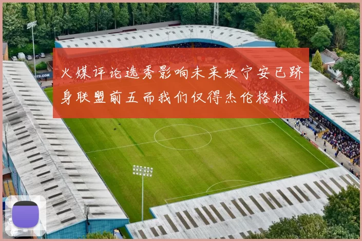 火媒评论选秀影响未来坎宁安已跻身联盟前五而我们仅得杰伦格林