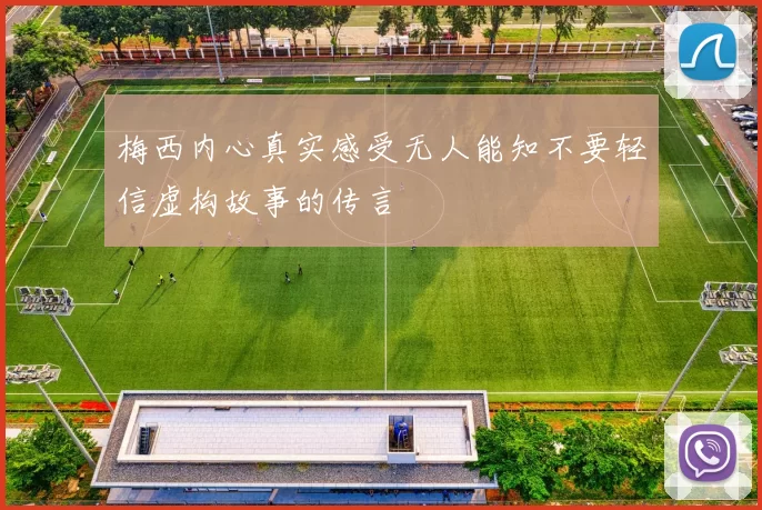 梅西内心真实感受无人能知不要轻信虚构故事的传言