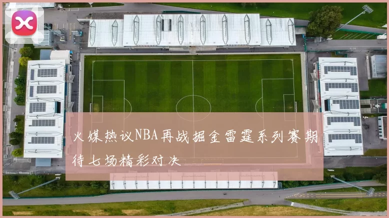 火媒热议NBA再战掘金雷霆系列赛期待七场精彩对决