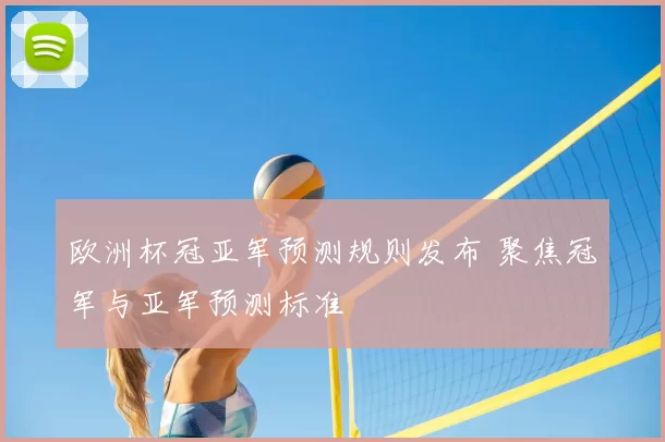 欧洲杯冠亚军预测规则发布 聚焦冠军与亚军预测标准
