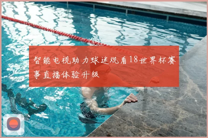 智能电视助力球迷观看18世界杯赛事直播体验升级