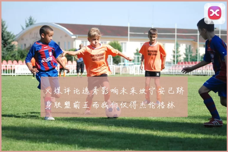 火媒评论选秀影响未来坎宁安已跻身联盟前五而我们仅得杰伦格林