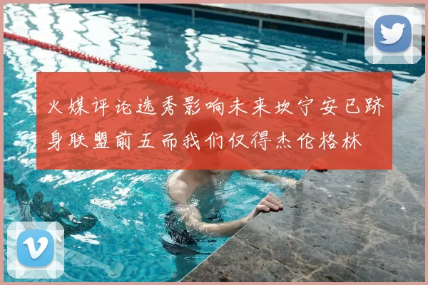 火媒评论选秀影响未来坎宁安已跻身联盟前五而我们仅得杰伦格林