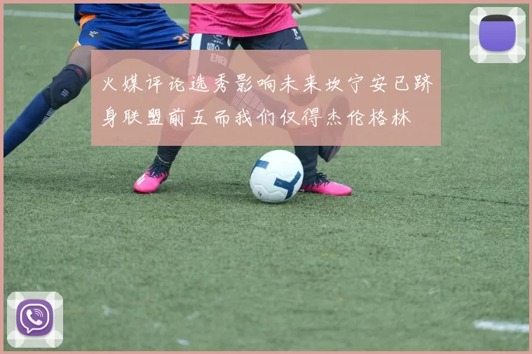 火媒评论选秀影响未来坎宁安已跻身联盟前五而我们仅得杰伦格林