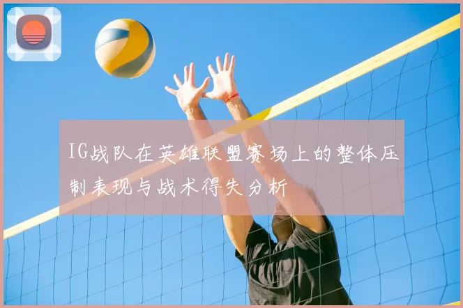 IG战队在英雄联盟赛场上的整体压制表现与战术得失分析