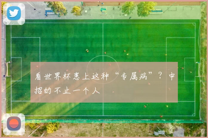 看世界杯患上这种“专属病”？中招的不止一个人