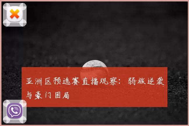 亚洲区预选赛直播观察：弱旅逆袭与豪门困局