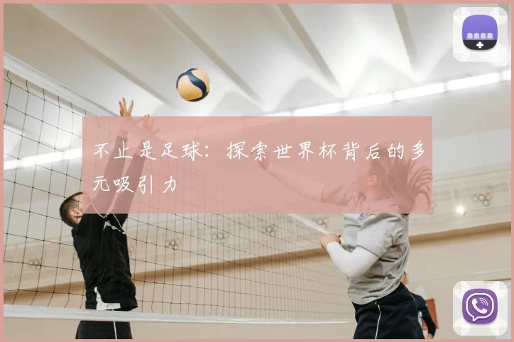 不止是足球:探索世界杯背后的多元吸引力