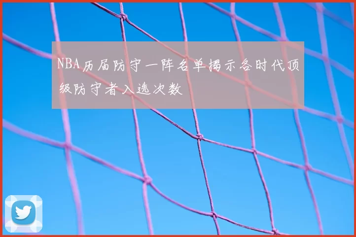 NBA历届防守一阵名单揭示各时代顶级防守者入选次数