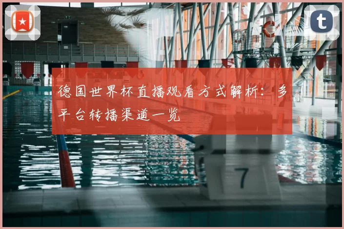德国世界杯直播观看方式解析：多平台转播渠道一览