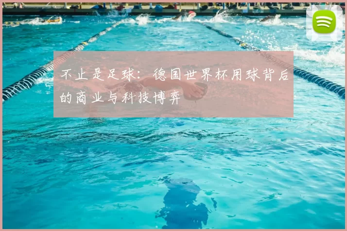 不止是足球:德国世界杯用球背后的商业与科技博弈