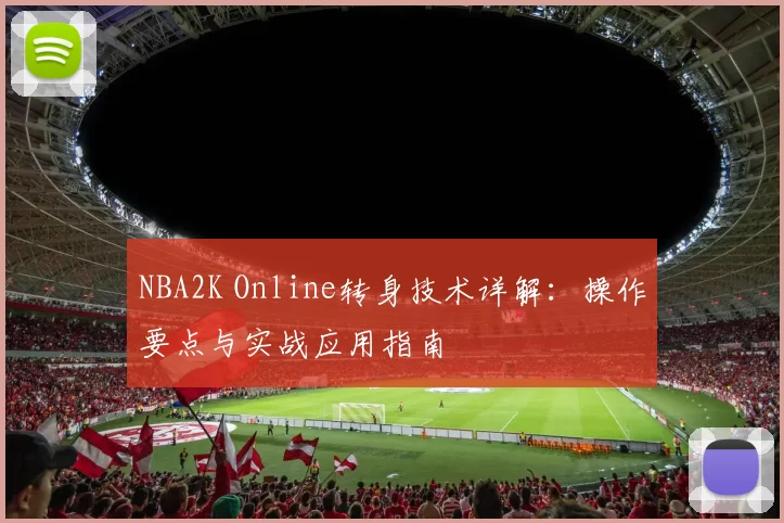 NBA2K Online转身技术详解:操作要点与实战应用指南