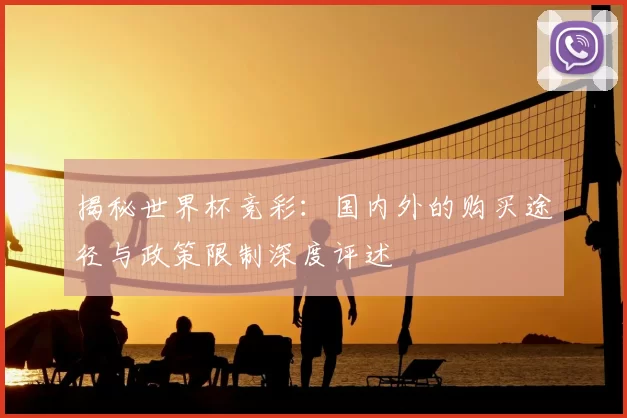 揭秘世界杯竞彩:国内外的购买途径与政策限制深度评述