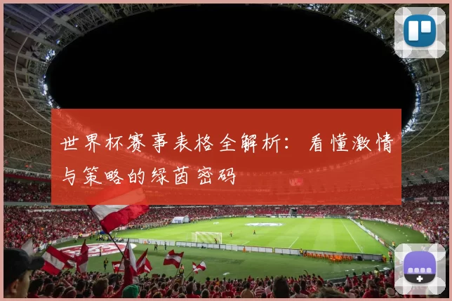 世界杯赛事表格全解析:看懂激情与策略的绿茵密码