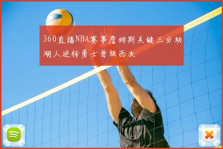 360直播NBA赛事詹姆斯关键三分助湖人逆转勇士晋级西决