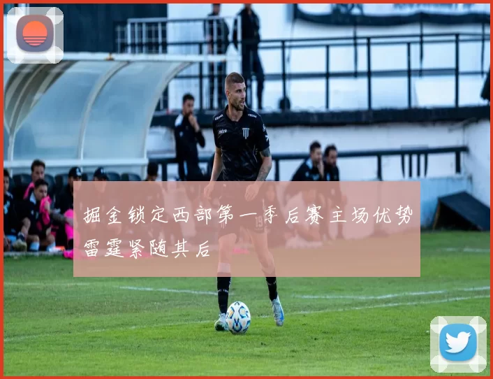 掘金锁定西部第一季后赛主场优势雷霆紧随其后