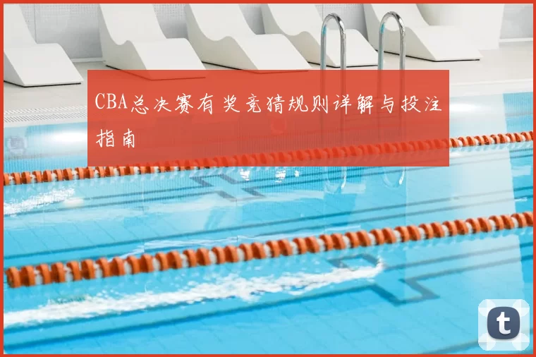 CBA总决赛有奖竞猜规则详解与投注指南