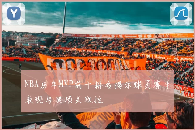 NBA历年MVP前十排名揭示球员赛季表现与奖项关联性
