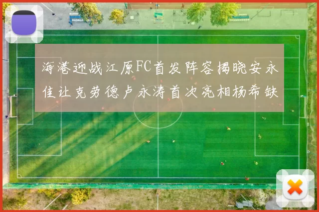 海港迎战江原FC首发阵容揭晓安永佳让克劳德卢永涛首次亮相杨希缺席
