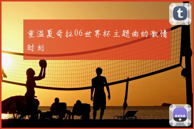 重温夏奇拉06世界杯主题曲的激情时刻