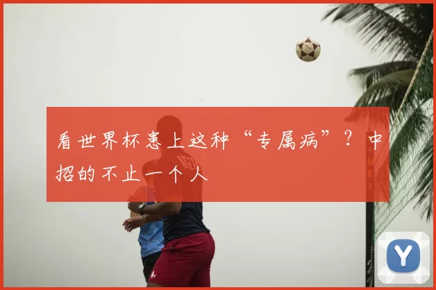 看世界杯患上这种“专属病”？中招的不止一个人