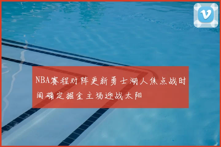 NBA赛程对阵更新勇士湖人焦点战时间确定掘金主场迎战太阳