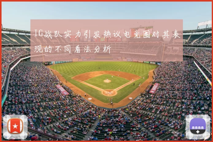 IG战队实力引发热议电竞圈对其表现的不同看法分析