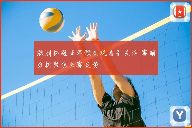 欧洲杯冠亚军预测观看引关注 赛前分析聚焦决赛走势