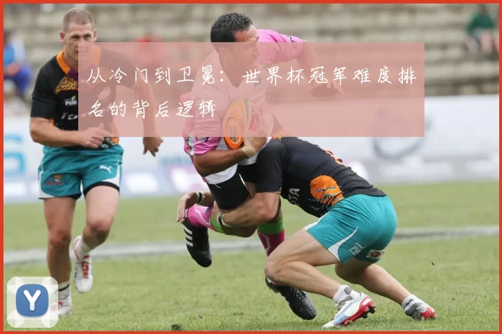 从冷门到卫冕:世界杯冠军难度排名的背后逻辑