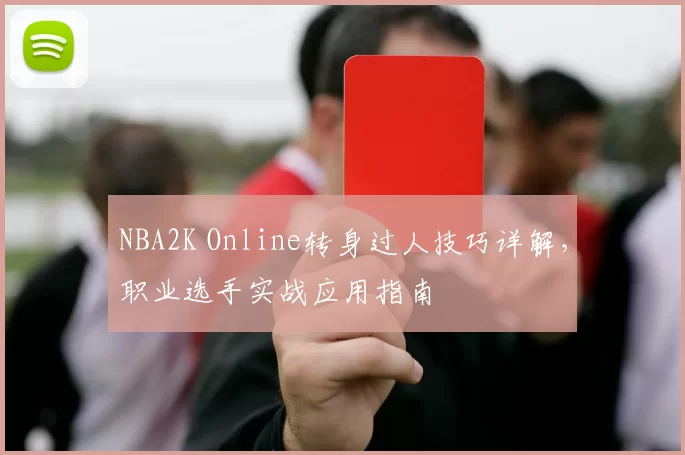 NBA2K Online转身过人技巧详解，职业选手实战应用指南