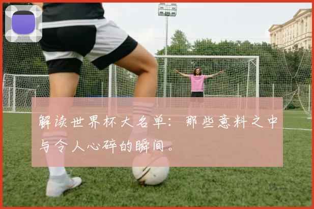 解读世界杯大名单：那些意料之中与令人心碎的瞬间。