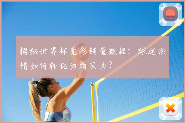 揭秘世界杯竞彩销量数据:球迷热情如何转化为购买力?