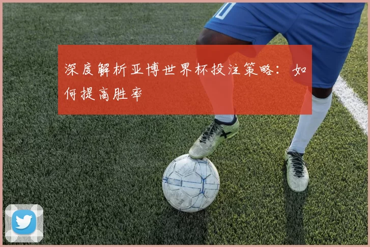深度解析亚博世界杯投注策略:如何提高胜率