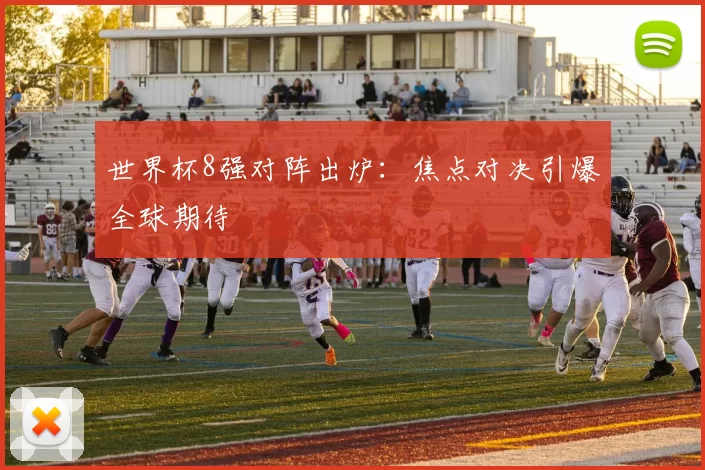 世界杯8强对阵出炉：焦点对决引爆全球期待