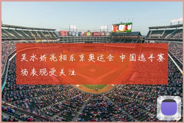 吴水娇亮相东京奥运会 中国选手赛场表现受关注
