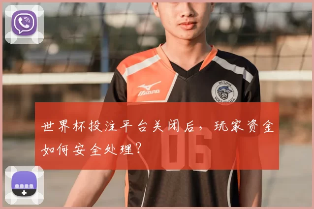 世界杯投注平台关闭后,玩家资金如何安全处理?