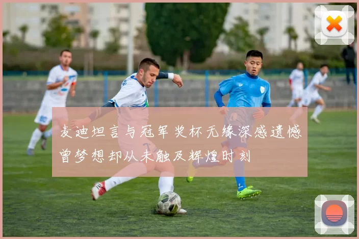 麦迪坦言与冠军奖杯无缘深感遗憾曾梦想却从未触及辉煌时刻
