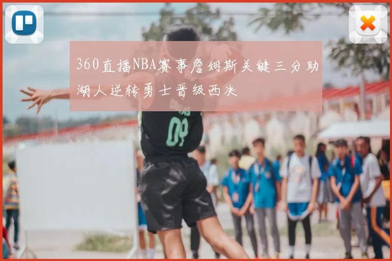 360直播NBA赛事詹姆斯关键三分助湖人逆转勇士晋级西决