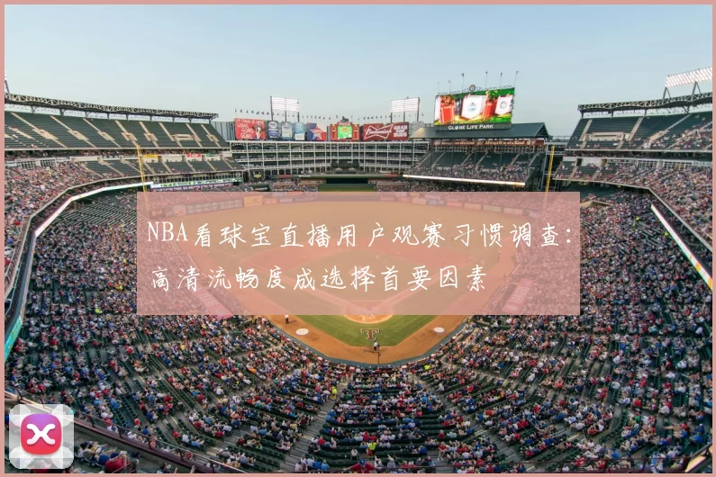 NBA看球宝直播用户观赛习惯调查：高清流畅度成选择首要因素