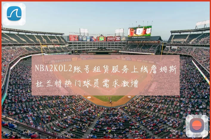 NBA2KOL2账号租赁服务上线詹姆斯杜兰特热门球员需求激增