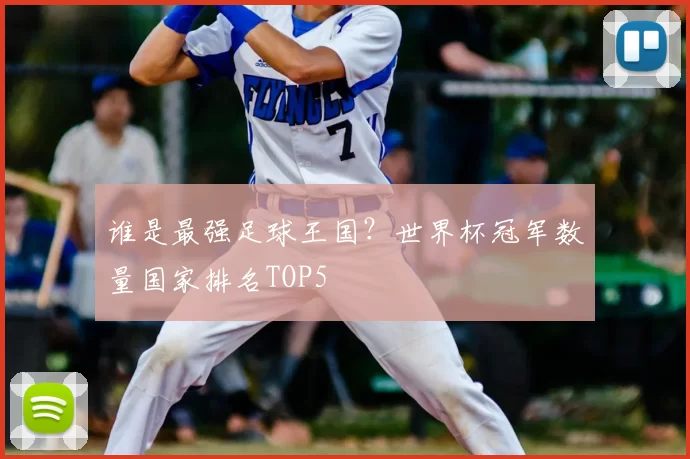 谁是最强足球王国？世界杯冠军数量国家排名TOP5