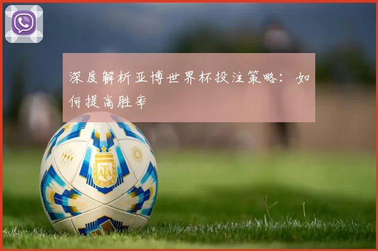 深度解析亚博世界杯投注策略:如何提高胜率