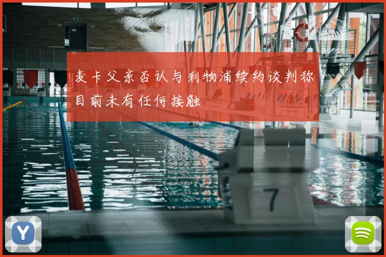 麦卡父亲否认与利物浦续约谈判称目前未有任何接触