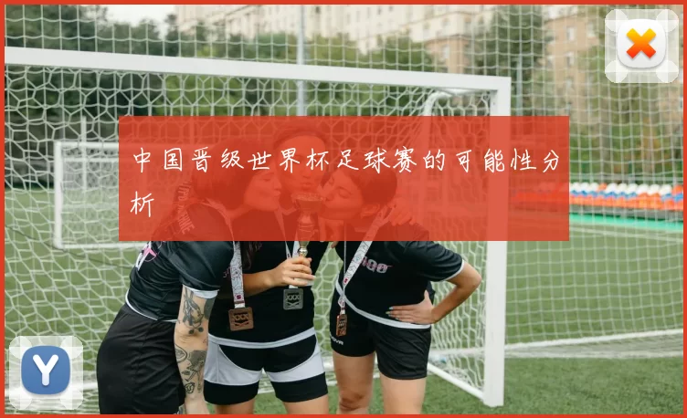 中国晋级世界杯足球赛的可能性分析