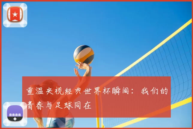 重温央视经典世界杯瞬间:我们的青春与足球同在