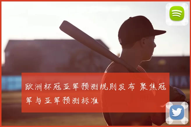 欧洲杯冠亚军预测规则发布 聚焦冠军与亚军预测标准