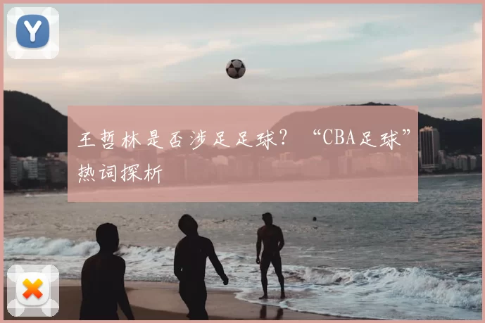 王哲林是否涉足足球?“CBA足球”热词探析