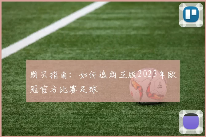 购买指南:如何选购正版2023年欧冠官方比赛足球